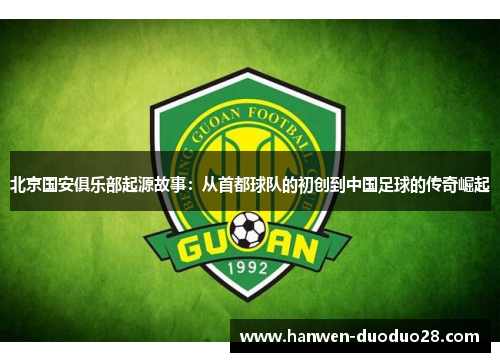 北京国安俱乐部起源故事：从首都球队的初创到中国足球的传奇崛起