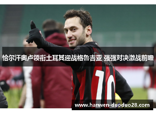 恰尔汗奥卢领衔土耳其迎战格鲁吉亚 强强对决激战前瞻