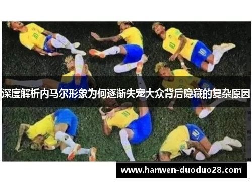 深度解析内马尔形象为何逐渐失宠大众背后隐藏的复杂原因