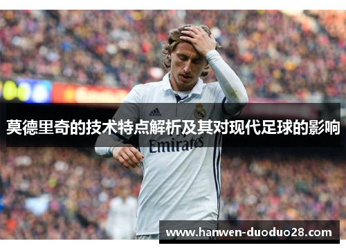 莫德里奇的技术特点解析及其对现代足球的影响 莫德里奇的技术特点解析及其对现代足球的影响