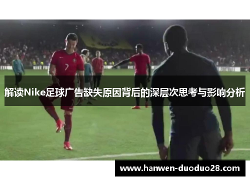 解读Nike足球广告缺失原因背后的深层次思考与影响分析 解读Nike足球广告缺失原因背后的深层次思考与影响分析