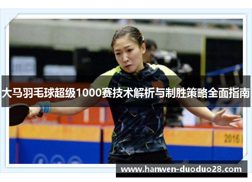 大马羽毛球超级1000赛技术解析与制胜策略全面指南