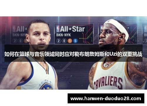 如何在篮球与音乐领域同时应对勒布朗詹姆斯和Uzi的双重挑战 如何在篮球与音乐领域同时应对勒布朗詹姆斯和Uzi的双重挑战