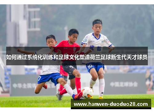 如何通过系统化训练和足球文化塑造荷兰足球新生代天才球员 如何通过系统化训练和足球文化塑造荷兰足球新生代天才球员