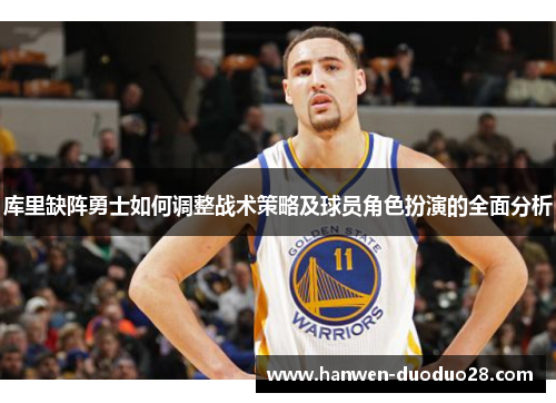 库里缺阵勇士如何调整战术策略及球员角色扮演的全面分析 库里缺阵勇士如何调整战术策略及球员角色扮演的全面分析