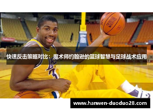 快速反击策略对比：魔术师约翰逊的篮球智慧与足球战术应用
