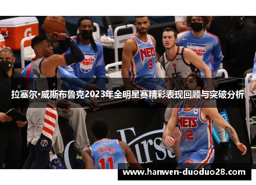 拉塞尔·威斯布鲁克2023年全明星赛精彩表现回顾与突破分析 拉塞尔·威斯布鲁克2023年全明星赛精彩表现回顾与突破分析