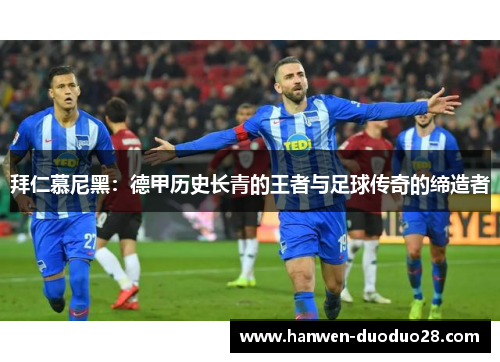 拜仁慕尼黑：德甲历史长青的王者与足球传奇的缔造者