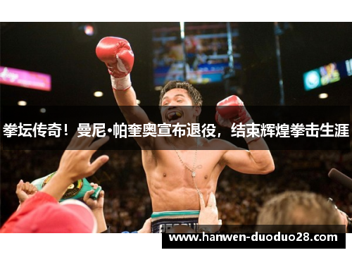 拳坛传奇！曼尼·帕奎奥宣布退役，结束辉煌拳击生涯