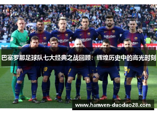 巴塞罗那足球队七大经典之战回顾:辉煌历史中的高光时刻 巴塞罗那足球队七大经典之战回顾:辉煌历史中的高光时刻