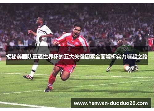 揭秘美国队直通世界杯的五大关键因素全面解析实力崛起之路