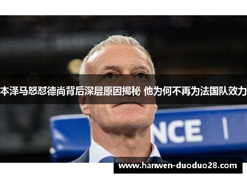 本泽马怒怼德尚背后深层原因揭秘 他为何不再为法国队效力 本泽马怒怼德尚背后深层原因揭秘 他为何不再为法国队效力