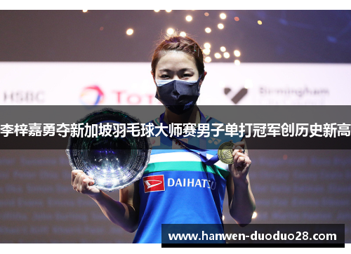 李梓嘉勇夺新加坡羽毛球大师赛男子单打冠军创历史新高 李梓嘉勇夺新加坡羽毛球大师赛男子单打冠军创历史新高
