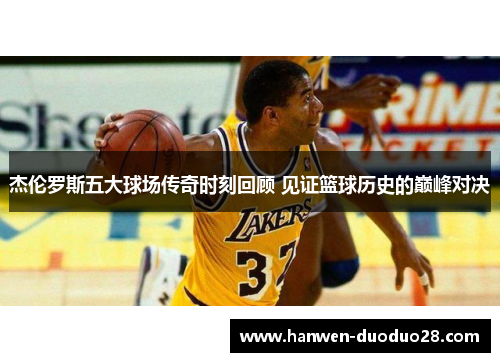 杰伦罗斯五大球场传奇时刻回顾 见证篮球历史的巅峰对决 杰伦罗斯五大球场传奇时刻回顾 见证篮球历史的巅峰对决