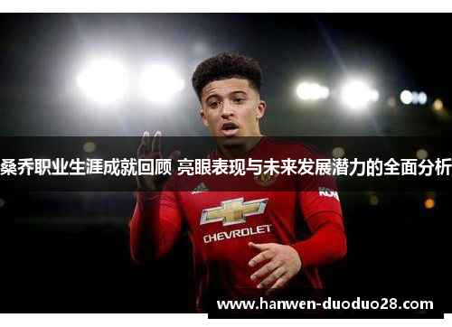 桑乔职业生涯成就回顾 亮眼表现与未来发展潜力的全面分析 桑乔职业生涯成就回顾 亮眼表现与未来发展潜力的全面分析