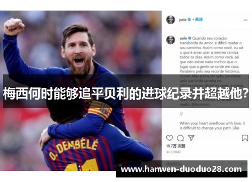 梅西何时能够追平贝利的进球纪录并超越他? 梅西何时能够追平贝利的进球纪录并超越他?