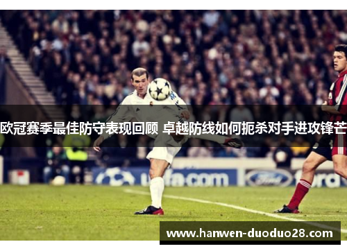 欧冠赛季最佳防守表现回顾 卓越防线如何扼杀对手进攻锋芒 欧冠赛季最佳防守表现回顾 卓越防线如何扼杀对手进攻锋芒