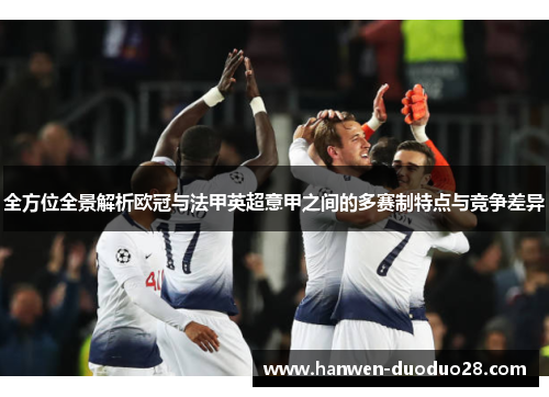 全方位全景解析欧冠与法甲英超意甲之间的多赛制特点与竞争差异