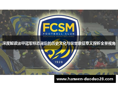 深度解读法甲冠军标志背后的历史文化与荣誉象征意义探析全景视角 深度解读法甲冠军标志背后的历史文化与荣誉象征意义探析全景视角