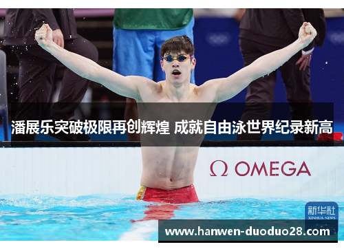 潘展乐突破极限再创辉煌 成就自由泳世界纪录新高