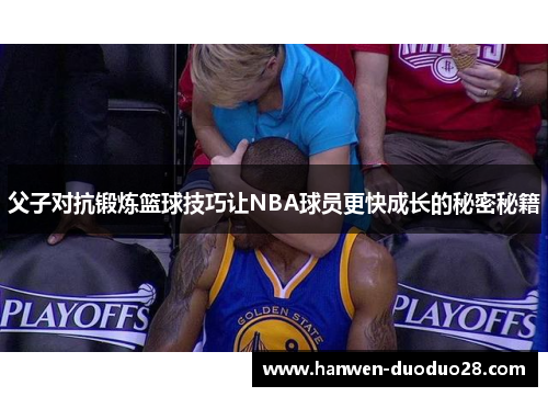 父子对抗锻炼篮球技巧让NBA球员更快成长的秘密秘籍 父子对抗锻炼篮球技巧让NBA球员更快成长的秘密秘籍