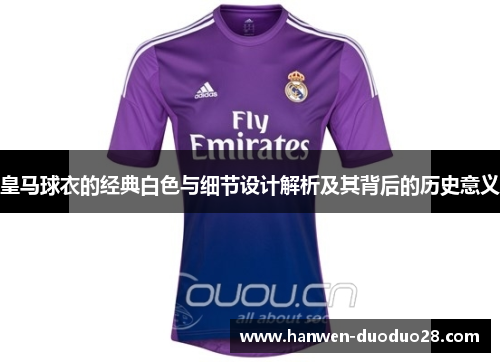 皇马球衣的经典白色与细节设计解析及其背后的历史意义