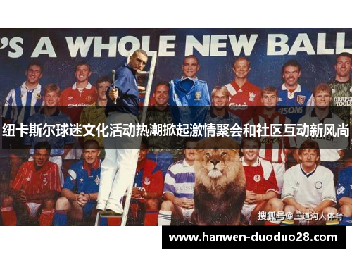 纽卡斯尔球迷文化活动热潮掀起激情聚会和社区互动新风尚