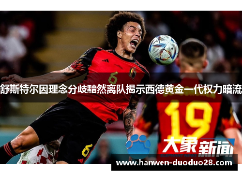 舒斯特尔因理念分歧黯然离队揭示西德黄金一代权力暗流 舒斯特尔因理念分歧黯然离队揭示西德黄金一代权力暗流