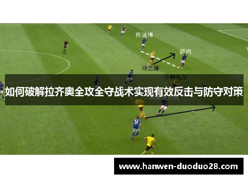 如何破解拉齐奥全攻全守战术实现有效反击与防守对策 如何破解拉齐奥全攻全守战术实现有效反击与防守对策