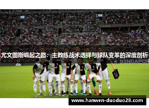 尤文图斯崛起之路：主教练战术选择与球队变革的深度剖析