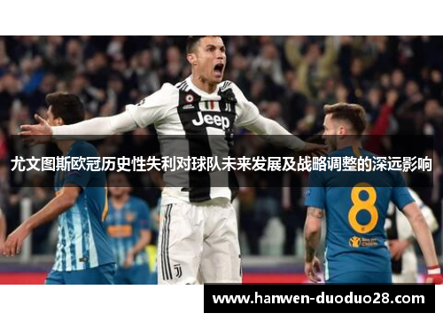 尤文图斯欧冠历史性失利对球队未来发展及战略调整的深远影响