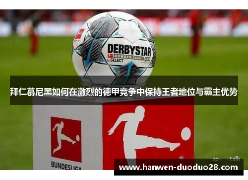 拜仁慕尼黑如何在激烈的德甲竞争中保持王者地位与霸主优势 拜仁慕尼黑如何在激烈的德甲竞争中保持王者地位与霸主优势