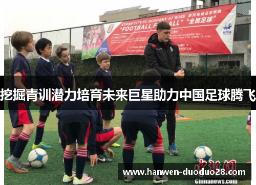 挖掘青训潜力培育未来巨星助力中国足球腾飞