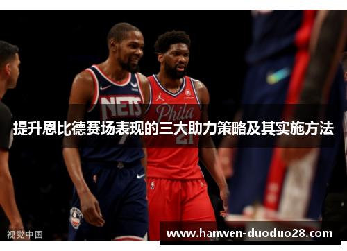提升恩比德赛场表现的三大助力策略及其实施方法 提升恩比德赛场表现的三大助力策略及其实施方法