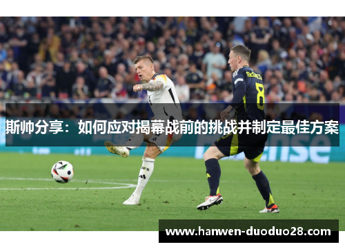 斯帅分享：如何应对揭幕战前的挑战并制定最佳方案