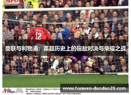 曼联与利物浦：英超历史上的宿敌对决与荣耀之战