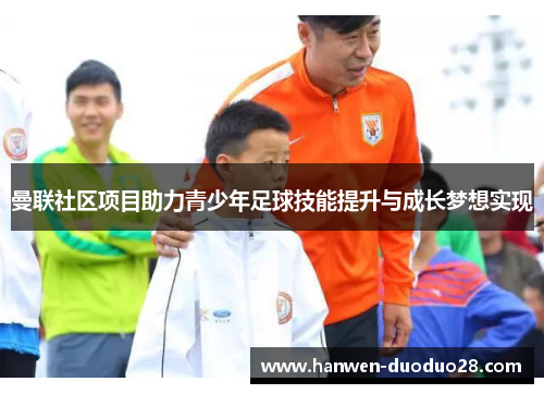 曼联社区项目助力青少年足球技能提升与成长梦想实现 曼联社区项目助力青少年足球技能提升与成长梦想实现