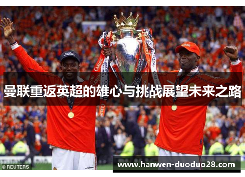 曼联重返英超的雄心与挑战展望未来之路