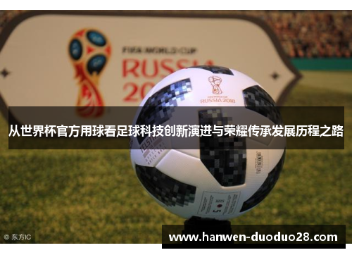 从世界杯官方用球看足球科技创新演进与荣耀传承发展历程之路 从世界杯官方用球看足球科技创新演进与荣耀传承发展历程之路