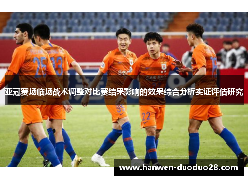 亚冠赛场临场战术调整对比赛结果影响的效果综合分析实证评估研究 亚冠赛场临场战术调整对比赛结果影响的效果综合分析实证评估研究