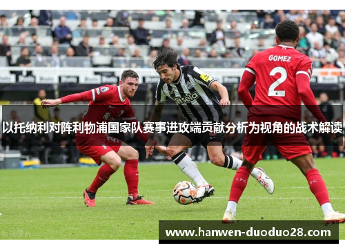 以托纳利对阵利物浦国家队赛事进攻端贡献分析为视角的战术解读