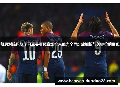 凯恩对阵巴黎圣日耳曼亚冠赛场个人能力全面绽放解析与关键价值展现 凯恩对阵巴黎圣日耳曼亚冠赛场个人能力全面绽放解析与关键价值展现