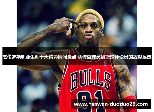 杰伦罗斯职业生涯十大精彩瞬间盘点 从传奇球员到篮球评论员的辉煌足迹 杰伦罗斯职业生涯十大精彩瞬间盘点 从传奇球员到篮球评论员的辉煌足迹