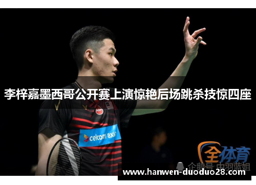 李梓嘉墨西哥公开赛上演惊艳后场跳杀技惊四座 李梓嘉墨西哥公开赛上演惊艳后场跳杀技惊四座