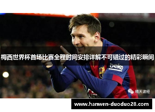 梅西世界杯首场比赛全程时间安排详解不可错过的精彩瞬间