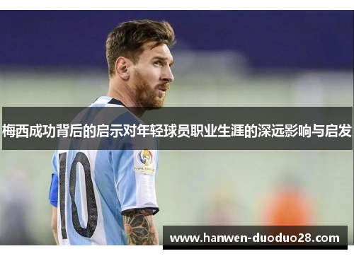 梅西成功背后的启示对年轻球员职业生涯的深远影响与启发 梅西成功背后的启示对年轻球员职业生涯的深远影响与启发