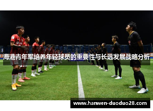 海港青年军培养年轻球员的重要性与长远发展战略分析