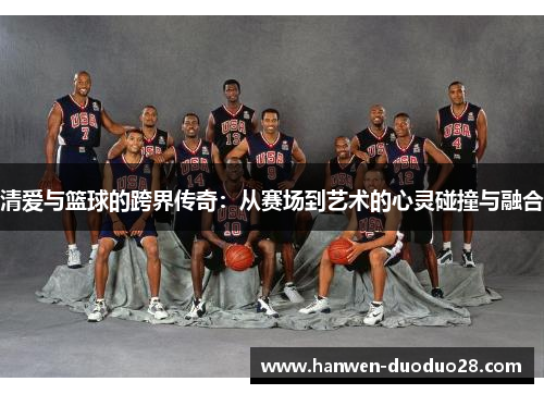 清爱与篮球的跨界传奇：从赛场到艺术的心灵碰撞与融合
