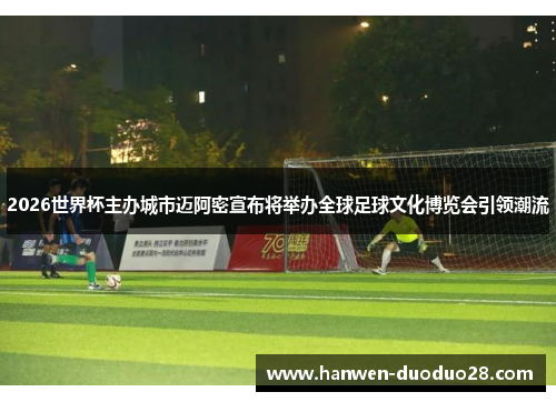 2026世界杯主办城市迈阿密宣布将举办全球足球文化博览会引领潮流