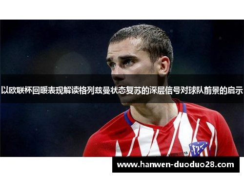 以欧联杯回暖表现解读格列兹曼状态复苏的深层信号对球队前景的启示